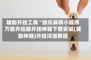 辅助开挂工具“微乐麻将小程序万能开挂器开挂神器下载安装(辅助神器)开挂详细教程