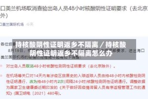 持核酸阴性证明返乡不隔离／持核酸阴性证明返乡不隔离怎么办
