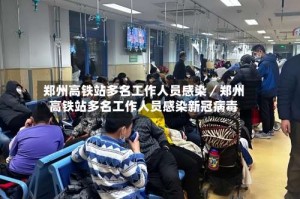 郑州高铁站多名工作人员感染／郑州高铁站多名工作人员感染新冠病毒