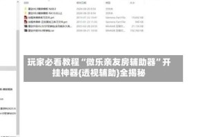 玩家必看教程“微乐亲友房辅助器”开挂神器{透视辅助}全揭秘