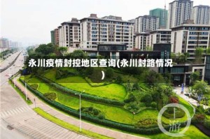 永川疫情封控地区查询(永川封路情况)