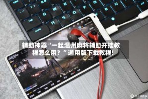 辅助神器“一起温州麻将辅助开挂教程怎么用？”通用版下载教程!