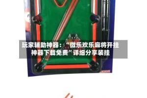 玩家辅助神器：“微乐欢乐麻将开挂神器下载免费”详细分享装挂