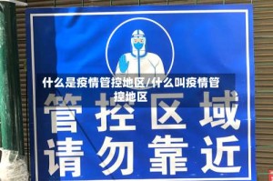 什么是疫情管控地区/什么叫疫情管控地区