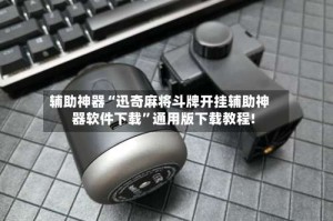 辅助神器“迅奇麻将斗牌开挂辅助神器软件下载”通用版下载教程!