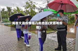 海南文昌疫情是几类地区(文昌有疫情)