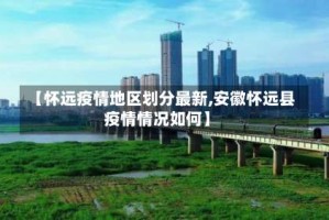 【怀远疫情地区划分最新,安徽怀远县疫情情况如何】