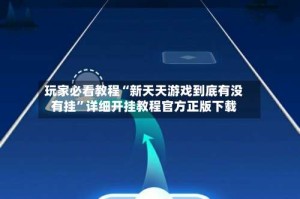 玩家必看教程“新天天游戏到底有没有挂”详细开挂教程官方正版下载