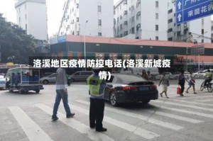 洛溪地区疫情防控电话(洛溪新城疫情)