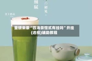 重磅来袭“四海茶馆贰有挂吗”开挂(透视)辅助教程