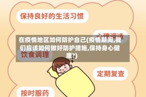 在疫情地区如何防护自己(疫情期间,我们应该如何做好防护措施,保持身心健康?)