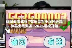 玩家必看教程“微乐麻将小程序必赢神器免费安装”2026透视开挂