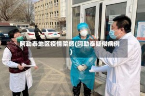 阿勒泰地区疫情院感(阿勒泰疑似病例)