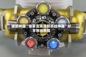 辅助神器“皇豪互娱透视开挂神器”分享用挂教程