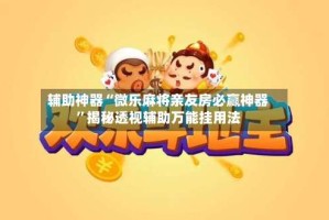 辅助神器“微乐麻将亲友房必赢神器”揭秘透视辅助万能挂用法