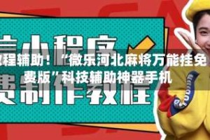 教程辅助！“微乐河北麻将万能挂免费版”科技辅助神器手机