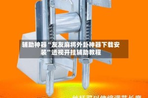辅助神器“友友麻将外卦神器下载安装”透视开挂辅助教程