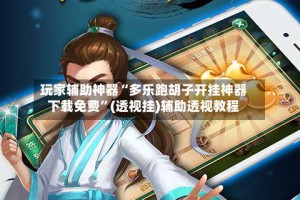 玩家辅助神器“多乐跑胡子开挂神器下载免费”(透视挂)辅助透视教程