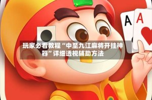 玩家必看教程“中至九江麻将开挂神器”详细透视辅助方法