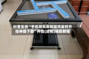 科普实测“手机微乐贵阳捉鸡麻将开挂神器下载”开挂(透视)辅助教程