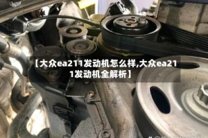 【大众ea211发动机怎么样,大众ea211发动机全解析】