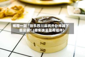 推荐一款“微乐四川麻将外卦神器下载安装”(原来确实是有插件)