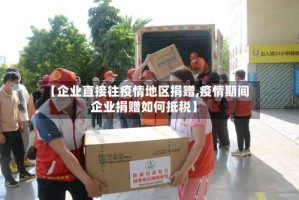 【企业直接往疫情地区捐赠,疫情期间企业捐赠如何抵税】