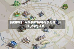 辅助神器“网易棋牌麻将有没有挂”开挂(透视)辅助