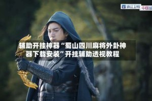 辅助开挂神器“蜀山四川麻将外卦神器下载安装”开挂辅助透视教程