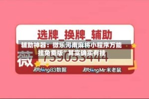 辅助神器：微乐河南麻将小程序万能挂免费版”其实确实有挂
