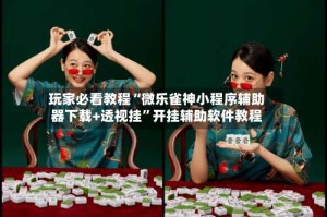 玩家必看教程“微乐雀神小程序辅助器下载+透视挂”开挂辅助软件教程