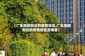【广东揭阳附近的疫情地区,广东揭阳附近的疫情地区是哪里】