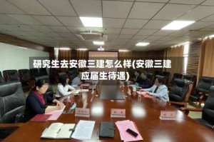 研究生去安徽三建怎么样(安徽三建应届生待遇)