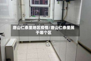 唐山仁泰里地区疫情/唐山仁泰里属于哪个区