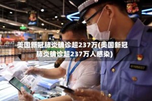 美国新冠肺炎确诊超237万(美国新冠肺炎确诊超237万人感染)