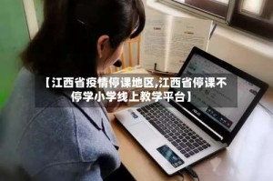 【江西省疫情停课地区,江西省停课不停学小学线上教学平台】