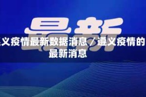 遵义疫情最新数据消息／遵义疫情的最新消息