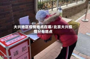 大兴地区疫情地点在哪/北京大兴疫情分布地点