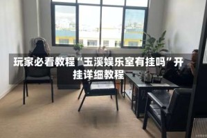 玩家必看教程“玉溪娱乐室有挂吗”开挂详细教程