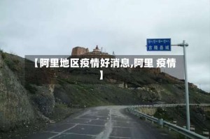 【阿里地区疫情好消息,阿里 疫情】