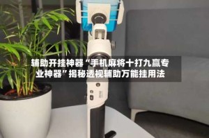 辅助开挂神器“手机麻将十打九赢专业神器”揭秘透视辅助万能挂用法