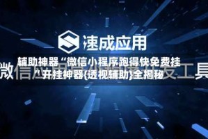 辅助神器“微信小程序跑得快免费挂”开挂神器{透视辅助}全揭秘