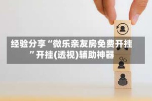 经验分享“微乐亲友房免费开挂”开挂(透视)辅助神器