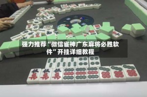 强力推荐“微信雀神广东麻将必胜软件”开挂详细教程