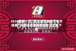 2026最新一代“微乐陕西麻将万能开挂器”详细透视辅助教程官方正版下载