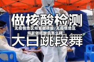 无疫情地区频繁做核酸/无疫情地区频繁做核酸会怎么样