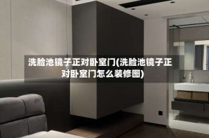 洗脸池镜子正对卧室门(洗脸池镜子正对卧室门怎么装修图)