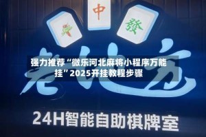强力推荐“微乐河北麻将小程序万能挂”2025开挂教程步骤