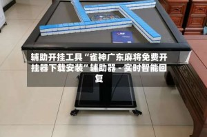 辅助开挂工具“雀神广东麻将免费开挂器下载安装”辅助器 - 实时智能回复