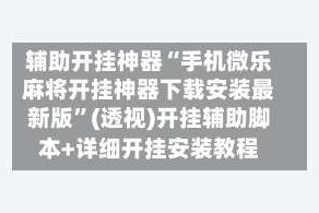 辅助开挂神器“手机微乐麻将开挂神器下载安装最新版”(透视)开挂辅助脚本+详细开挂安装教程